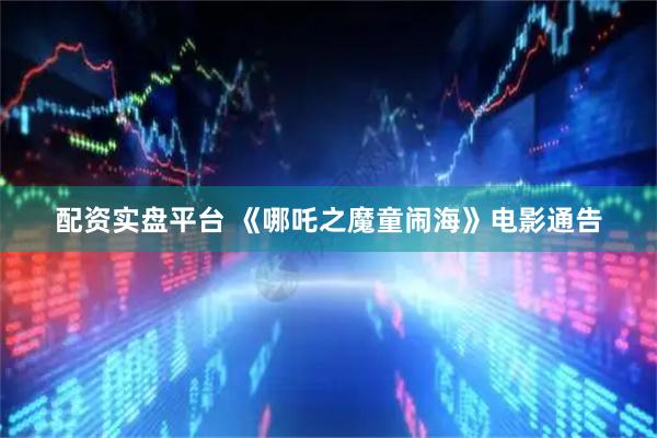 配资实盘平台 《哪吒之魔童闹海》电影通告