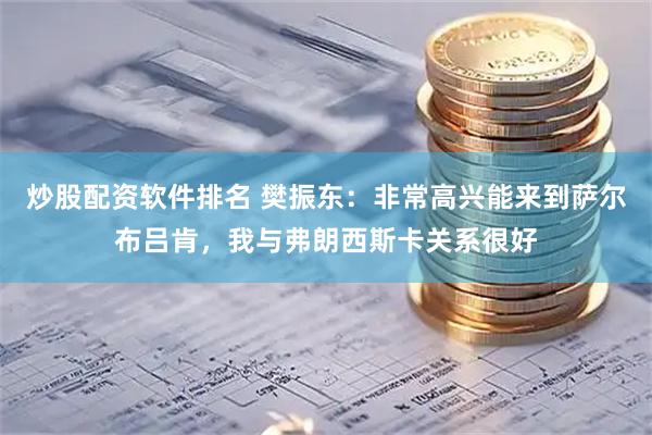 炒股配资软件排名 樊振东：非常高兴能来到萨尔布吕肯，我与弗朗西斯卡关系很好