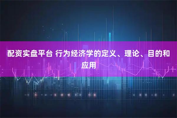 配资实盘平台 行为经济学的定义、理论、目的和应用