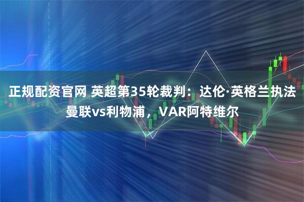 正规配资官网 英超第35轮裁判：达伦·英格兰执法曼联vs利物浦，VAR阿特维尔