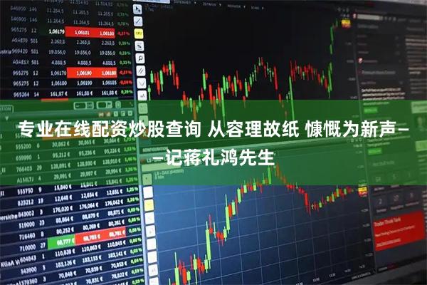 专业在线配资炒股查询 从容理故纸 慷慨为新声——记蒋礼鸿先生