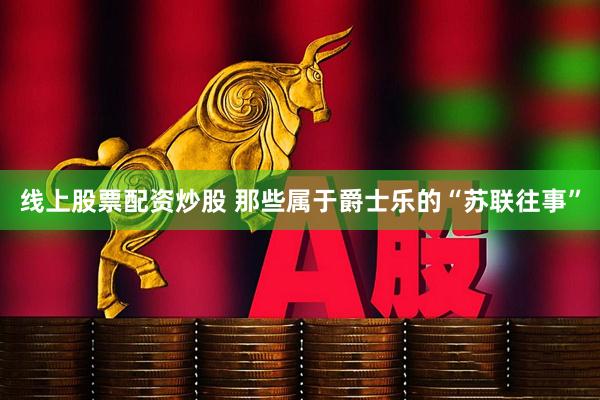 线上股票配资炒股 那些属于爵士乐的“苏联往事”