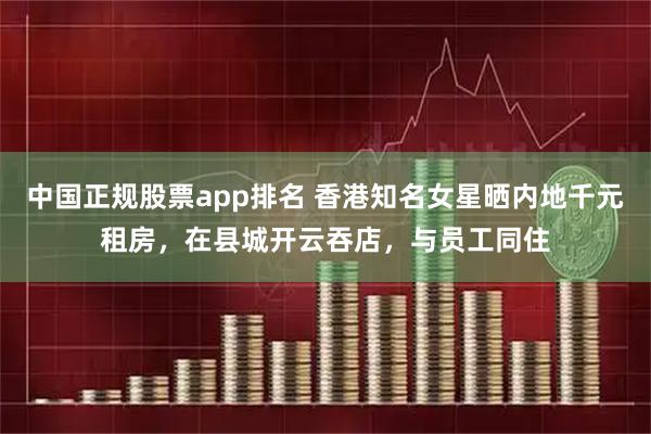 中国正规股票app排名 香港知名女星晒内地千元租房，在县城开云吞店，与员工同住